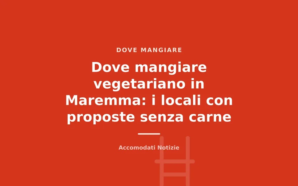 Dove mangiare vegetariano in Maremma: i locali con proposte senza carne