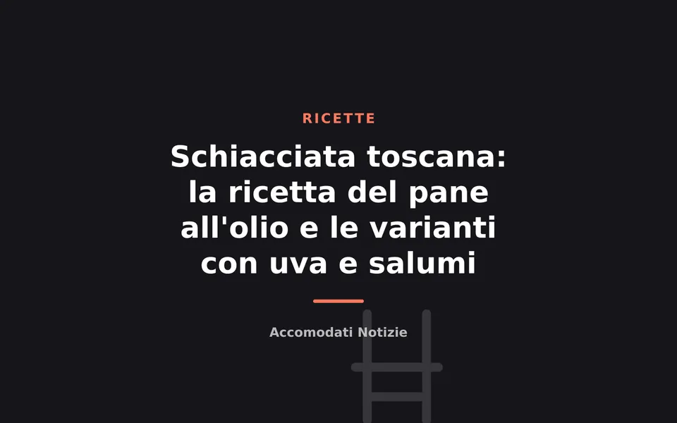 Schiacciata toscana: la ricetta del pane all'olio e le varianti con uva e salumi