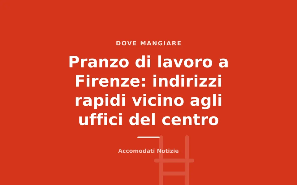 Pranzo di lavoro a Firenze: indirizzi rapidi vicino agli uffici del centro