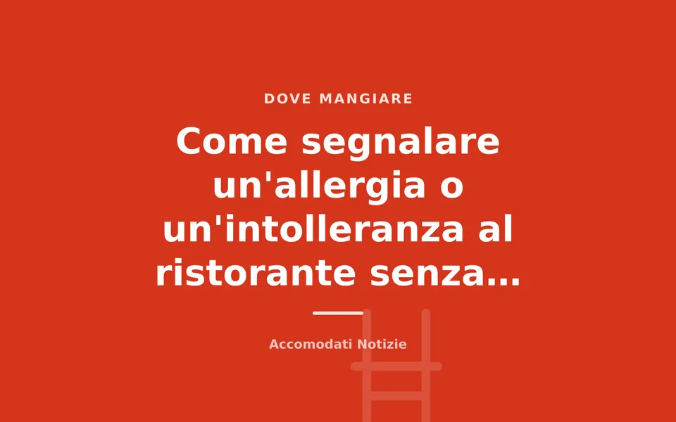 Come segnalare un'allergia o un'intolleranza al ristorante senza sentirsi in imbarazzo