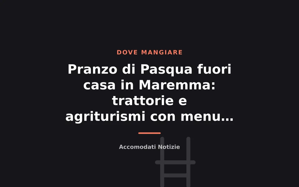 Pranzo di Pasqua fuori casa in Maremma: trattorie e agriturismi con menu del giorno