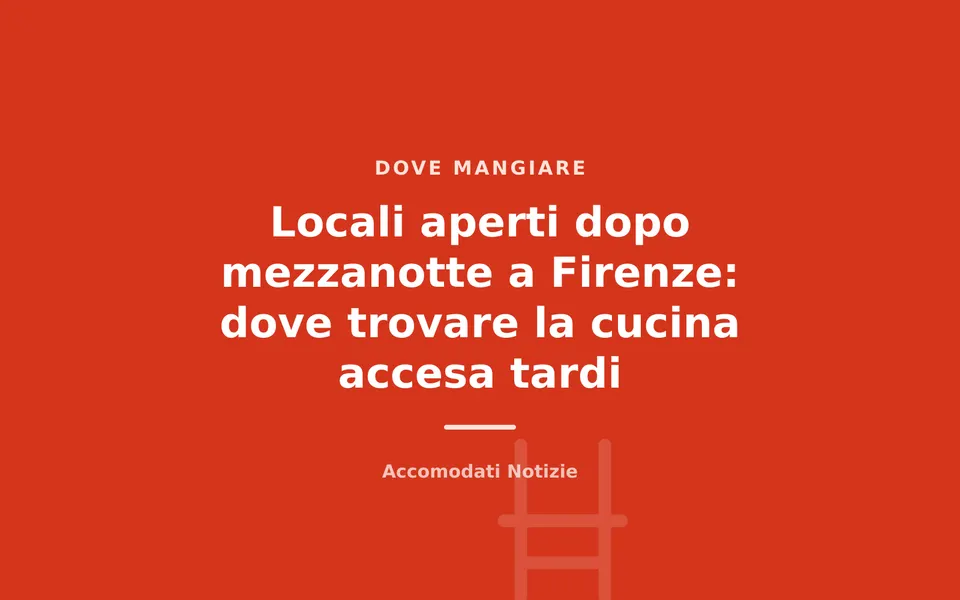 Locali aperti dopo mezzanotte a Firenze: dove trovare la cucina accesa tardi