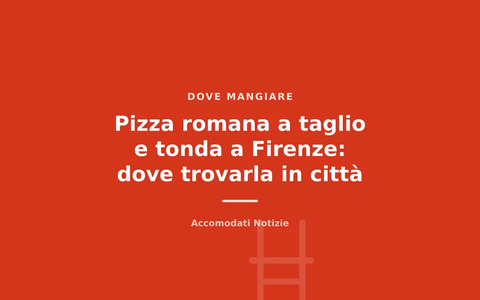 Pizza romana a taglio e tonda a Firenze: dove trovarla in città