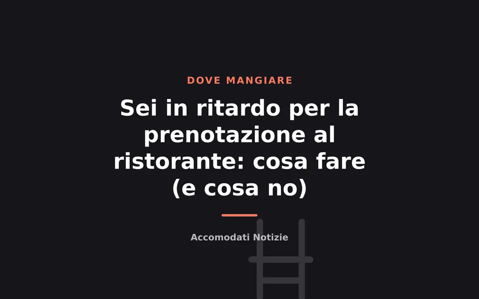 Sei in ritardo per la prenotazione al ristorante: cosa fare (e cosa no)