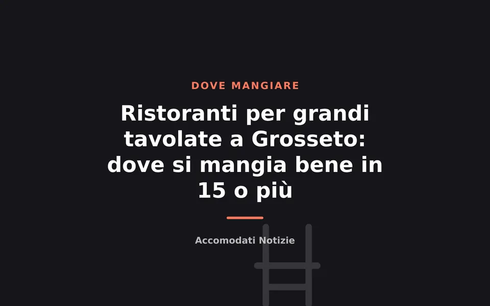 Ristoranti per grandi tavolate a Grosseto: dove si mangia bene in 15 o più