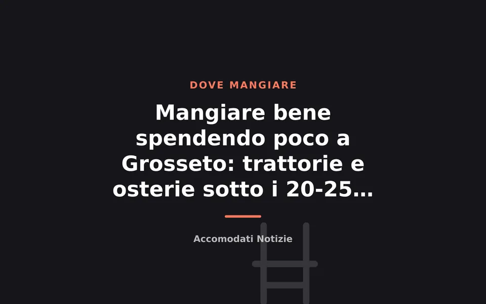 Mangiare bene spendendo poco a Grosseto: trattorie e osterie sotto i 20-25 euro