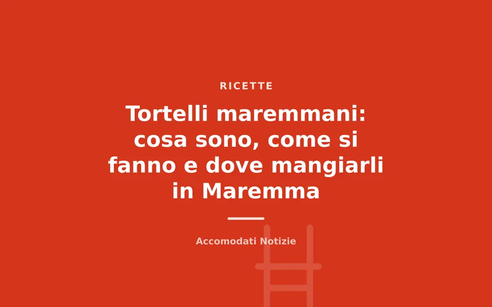 Tortelli maremmani: cosa sono, come si fanno e dove mangiarli in Maremma