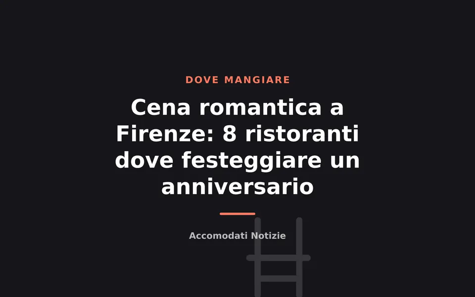 Cena romantica a Firenze: 8 ristoranti dove festeggiare un anniversario