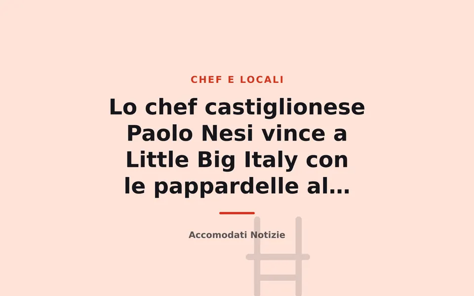 Lo chef castiglionese Paolo Nesi vince a Little Big Italy con le pappardelle al cinghiale