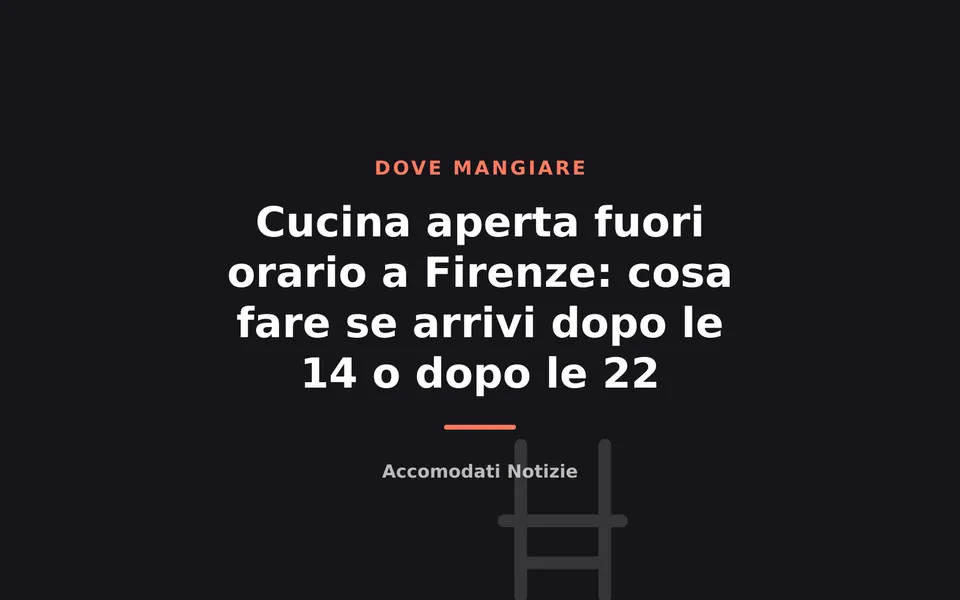 Cucina aperta fuori orario a Firenze: cosa fare se arrivi dopo le 14 o dopo le 22
