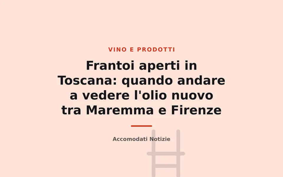 Frantoi aperti in Toscana: quando andare a vedere l'olio nuovo tra Maremma e Firenze