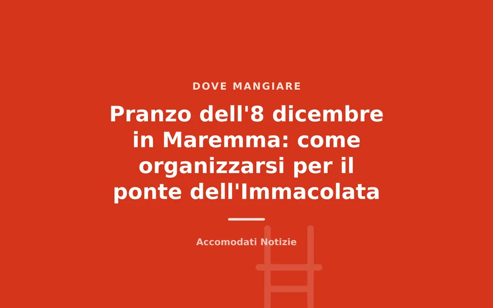 Pranzo dell'8 dicembre in Maremma: come organizzarsi per il ponte dell'Immacolata