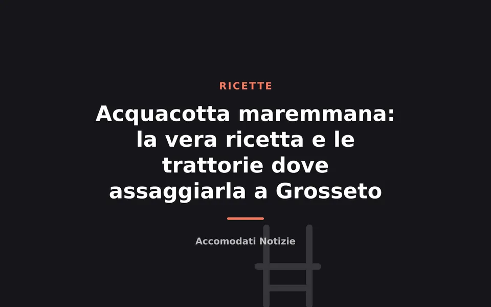 Acquacotta maremmana: la vera ricetta e le trattorie dove assaggiarla a Grosseto